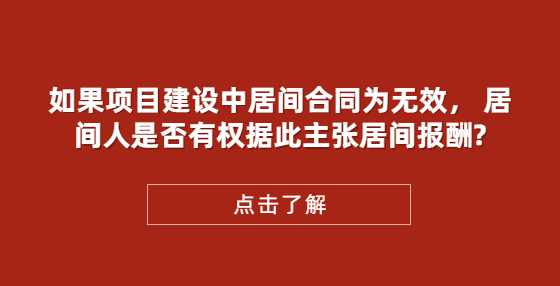 如果项目建设中居间合同为无效， 居间人是否有权据此主张居间报酬?