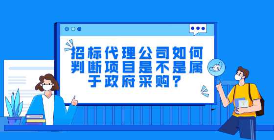 招标代理公司如何判断项目是不是属于政府采购？