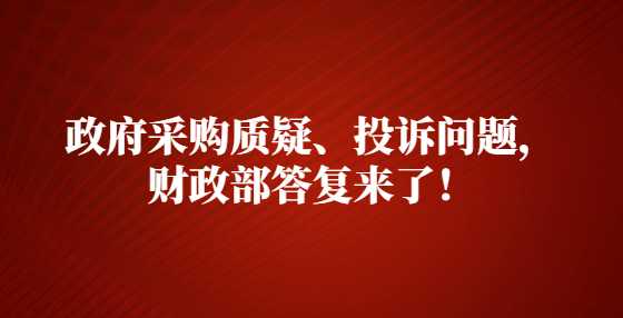 政府采购质疑、投诉问题，财政部答复来了！