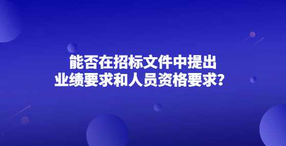 能否在招标文件中提出业绩要求和人员资格要求？
