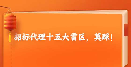 招标代理十五大雷区，莫踩！