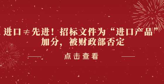 进口≠先进！招标文件为“进口产品”加分，被财政部否定