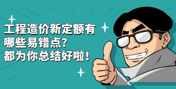 工程造价新定额有哪些易错点？都为你总结好啦！