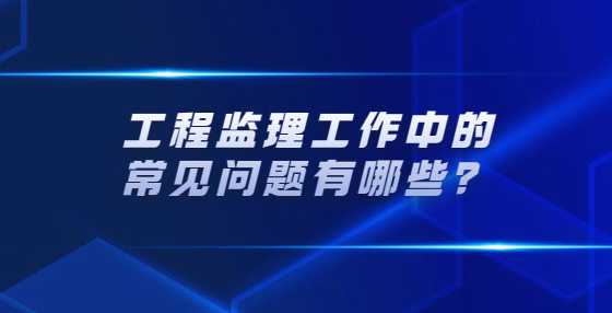 工程监理工作中的常见问题有哪些？