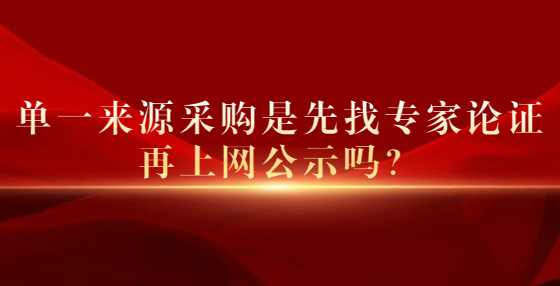 单一来源采购是先找专家论证再上网公示吗？