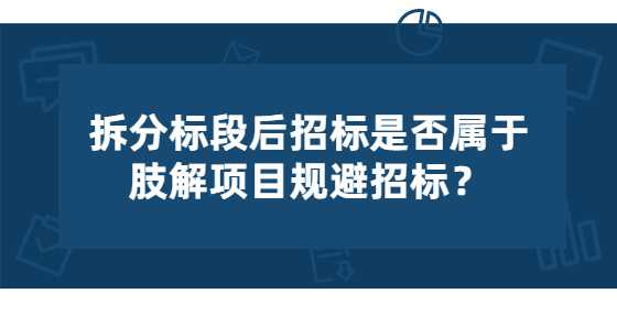 拆分标段后招标是否属于肢解项目规避招标？