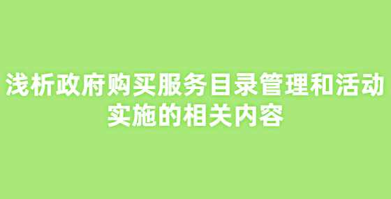 浅析政府购买服务目录管理和活动实施的相关内容