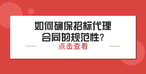 ​​如何确保招标代理合同的规范性?