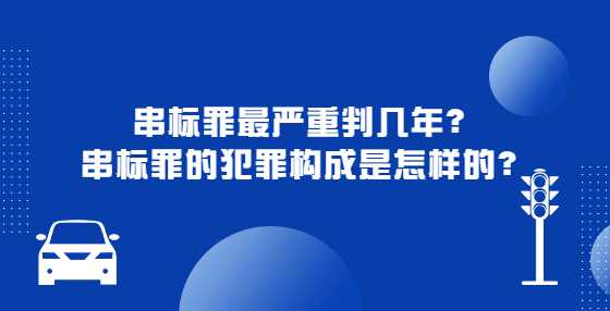 串标罪最严重判几年？串标罪的犯罪构成是怎样的？