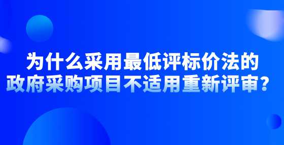 为什么采用最低评标价法的政府采购项目不适用重新评审？