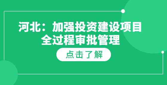 河北：加强投资建设项目全过程审批管理