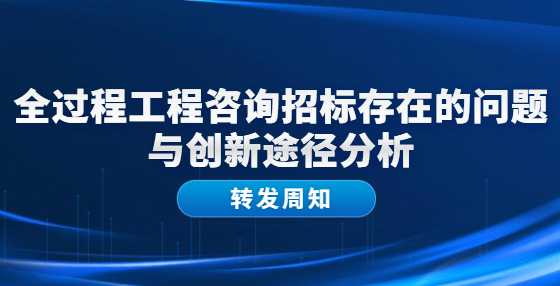 全过程工程咨询招标存在的问题与创新途径分析