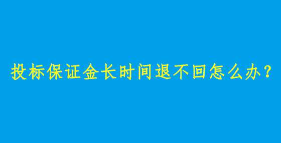 投标保证金长时间退不回怎么办？