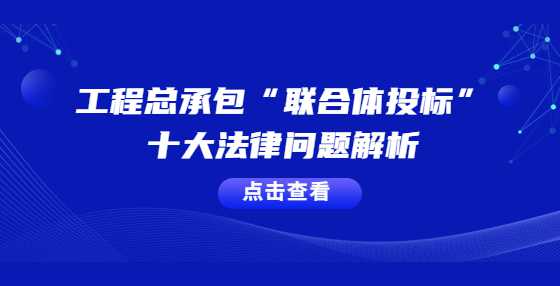 工程总承包“联合体投标”十大法律问题解析