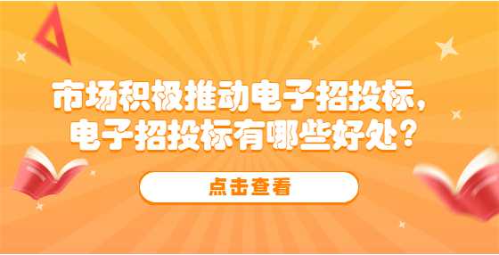 市场积极推动电子招投标，电子招投标有哪些好处？