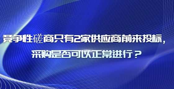 竞争性磋商只有2家供应商前来投标，采购是否可以正常进行？