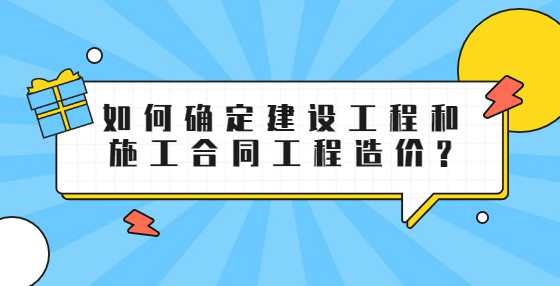 如何确定建设工程和施工合同工程造价?