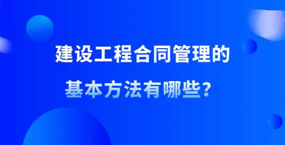 建设工程合同管理的基本方法有哪些？