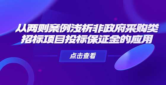 从两则案例浅析非政府采购类招标项目投标保证金的应用