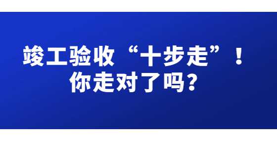 竣工验收“十步走”！你走对了吗？