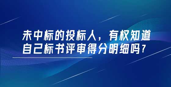 未中标的投标人，有权知道自己标书评审得分明细吗？