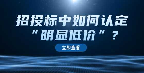 招投标中如何认定“明显低价”?