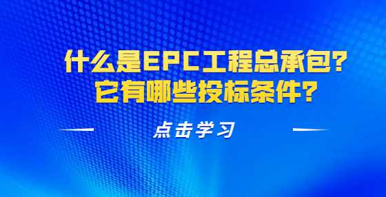 什么是EPC工程总承包？它有哪些投标条件？