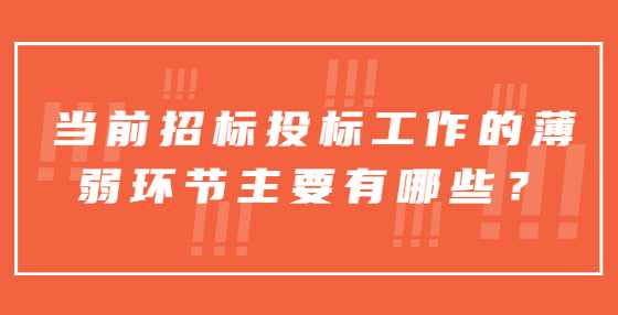 当前招标投标工作的薄弱环节主要有哪些？