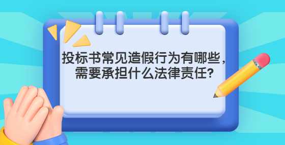 投标书常见造假行为有哪些，需要承担什么法律责任？