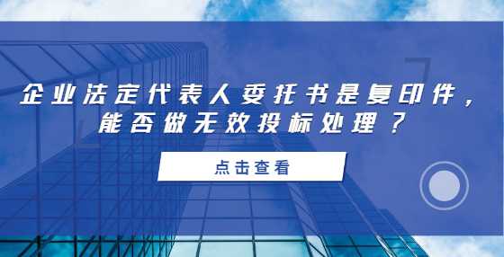 企业法定代表人委托书是复印件，能否做无效投标处理?