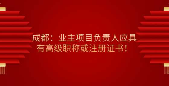 成都：业主项目负责人应具有高级职称或注册证书！