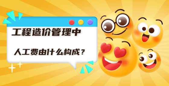 工程造价管理中人工费由什么构成？