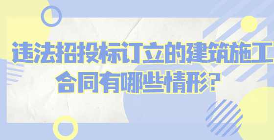 违法招投标订立的建筑施工合同有哪些情形？