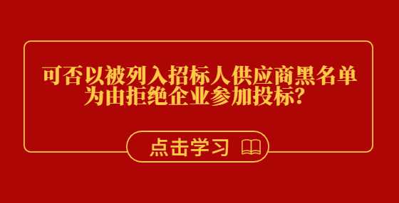 可否以被列入招标人供应商黑名单为由拒绝企业参加投标？