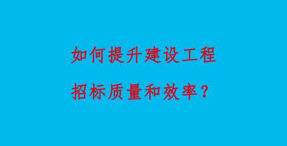 如何提升建设工程招标质量和效率？