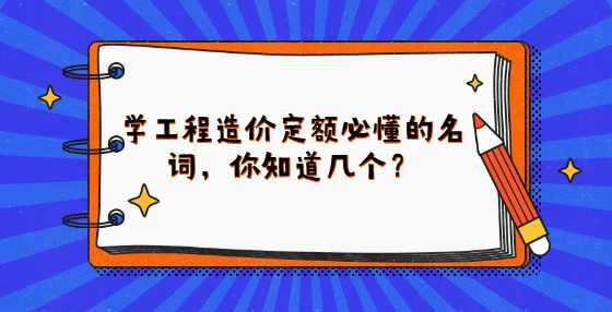 学工程造价定额必懂的名词，你知道几个？