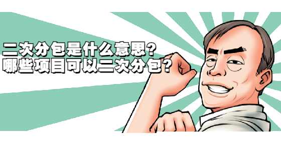 二次分包是什么意思？哪些项目可以二次分包?