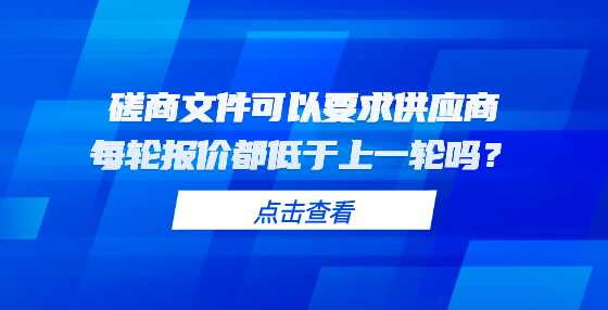 磋商文件可以要求供应商每轮报价都低于上一轮吗？
