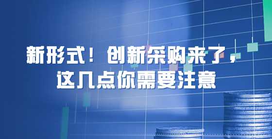 新形式！创新采购来了，这几点你需要注意