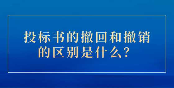 投标书的撤回和撤销的区别是什么？
