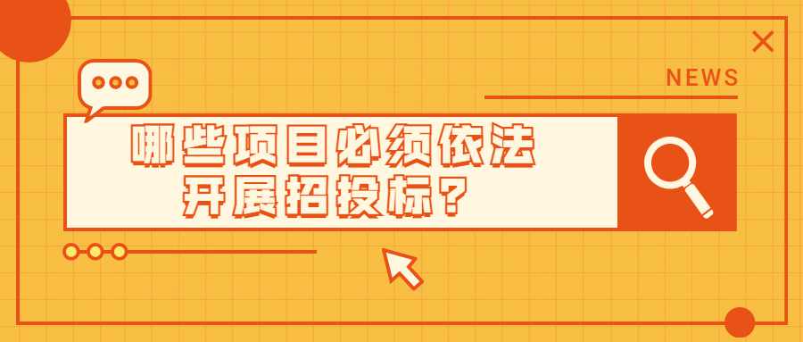 哪些项目必须依法开展招投标？