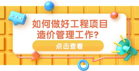 如何做好工程项目造价管理工作？