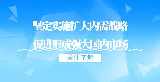 国家发展改革委负责同志在《人民日报》刊发署名文章：坚定实施扩大内需战略 促进形成强大国内市场