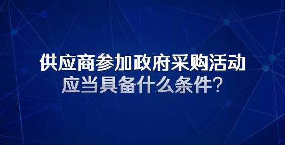 供应商参加政府采购活动应当具备什么条件?