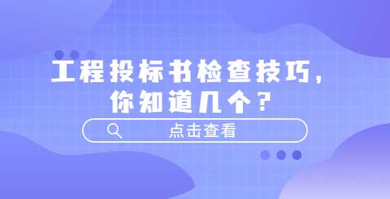 工程投标书检查技巧，你知道几个？