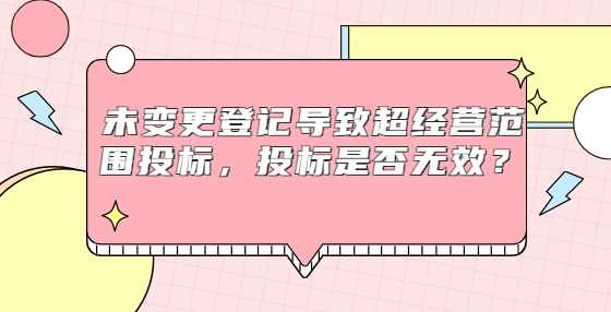 未变更登记导致超经营范围投标，投标是否无效？