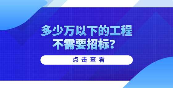 多少万以下的工程不需要招标？