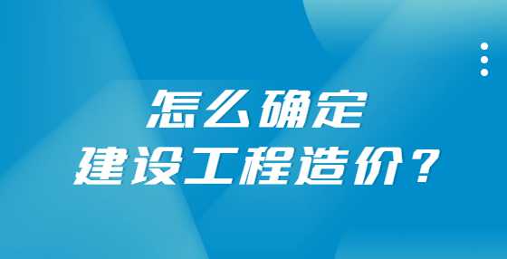 怎么确定建设工程造价?