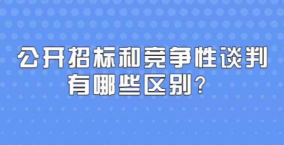 公开招标和竞争性谈判有哪些区别？