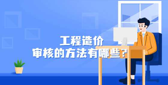 工程造价审核的方法有哪些？